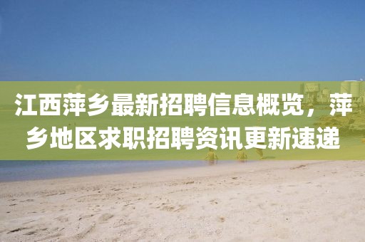 萍鄉(xiāng)人才網最新招聘信息，時代的脈搏與人才的匯聚舞臺